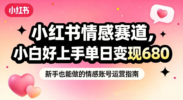 小红书情感赛道，抓准女性情绪刚需，小白好上手单日变现680-靠谱项目库