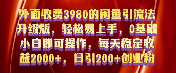 外面收费3980的闲鱼引流法，轻松易上手,0基础小白即可操作，日引200+创业粉的保姆级教程【揭秘】-靠谱项目库