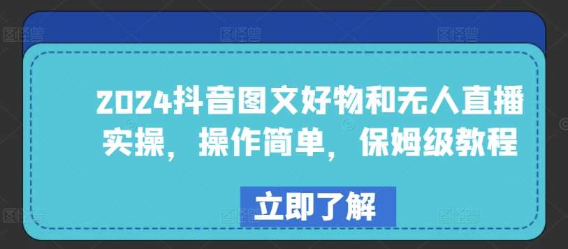 2024抖音图文好物和无人直播实操，操作简单，保姆级教程-靠谱项目库