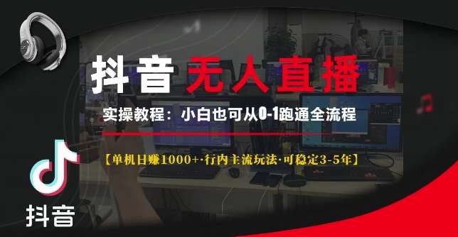 抖音无人直播实操教程【单机日入1k+行内主流玩法可稳定3-5年】小白也可从0-1跑通全流程【揭秘】-靠谱项目库