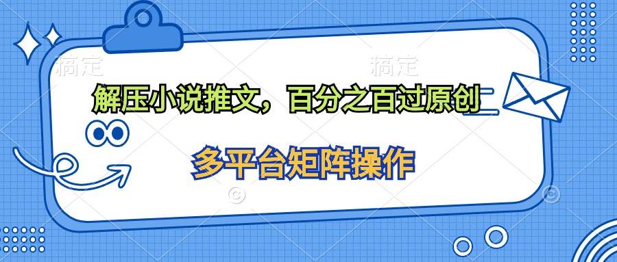 （10119期）解压小说推文，百分之百过原创-靠谱项目库