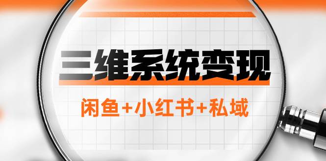 （7898期）三维系统变现项目：普通人首选-年入百万的翻身项目，闲鱼+小红书+私域-靠谱项目库