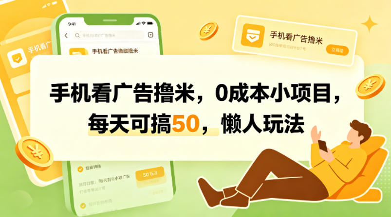 手机看广告撸米,0成本小项目,每天可搞50,懒人玩法-靠谱项目库