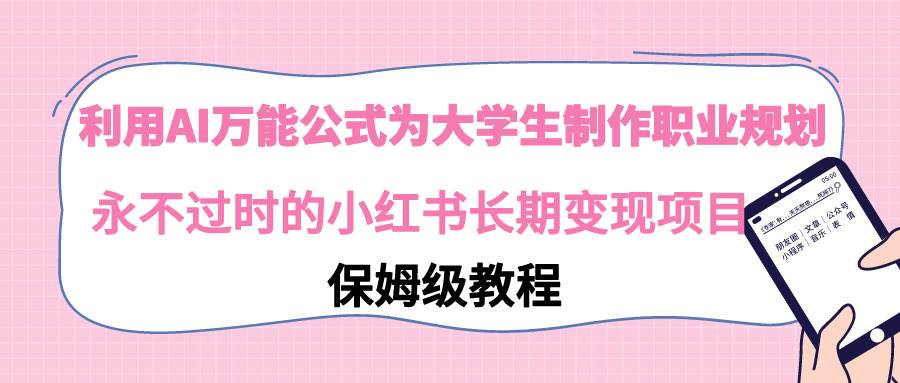 利用AI万能公式为大学生制作职业规划，永不过时的小红书长期变现项目-靠谱项目库