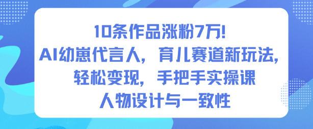 10条作品涨粉7W！AI幼崽代言人，育儿赛道新玩法，轻松变现，手把手实操课-靠谱项目库