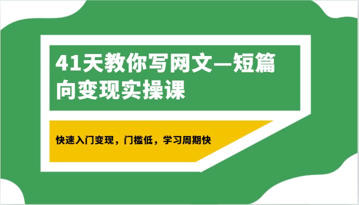 41天教你写网文—短篇向变现实操课,快速入门变现,门槛低,学习周期快-靠谱项目库