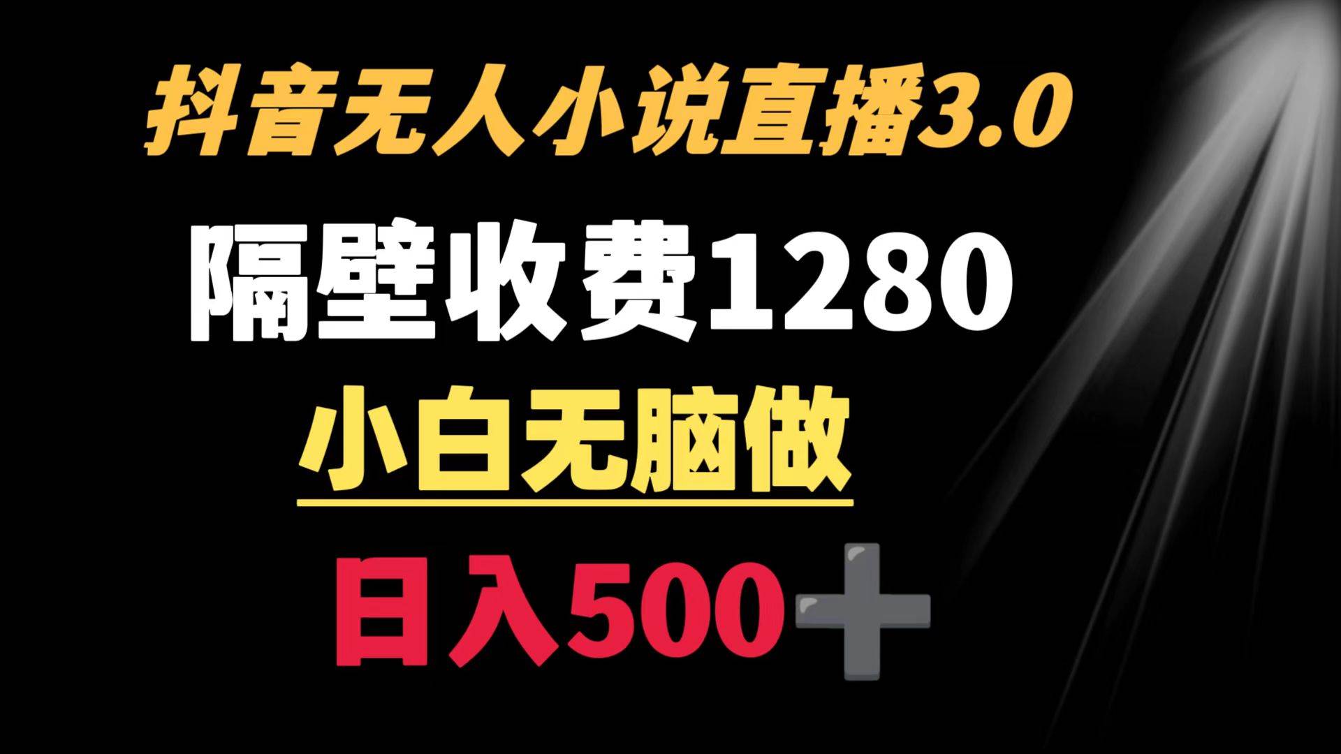 抖音小说无人3.0玩法 隔壁收费1280  轻松日入500+-靠谱项目库