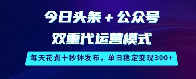 今日头条+公众号双重代运营模式，每天花费十秒钟发布，单日稳定变现3张【揭秘】-靠谱项目库