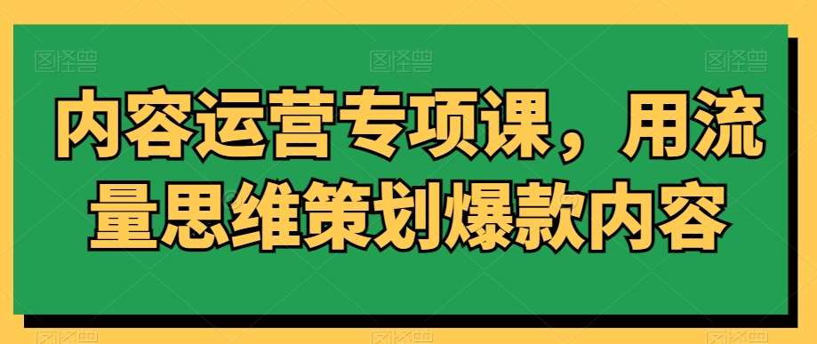 内容运营专项课，用流量思维策划爆款内容-靠谱项目库
