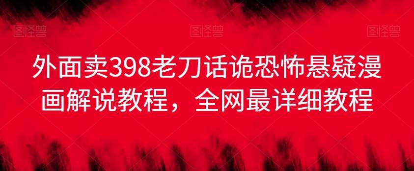 外面卖398老刀话诡恐怖悬疑漫画解说项目,全网最详细教程-靠谱项目库