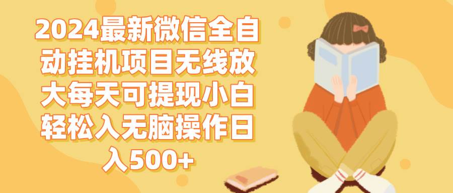 （12999期）2024微信全自动挂机项目无线放大每天可提现小白轻松入无脑操作日入500+-靠谱项目库