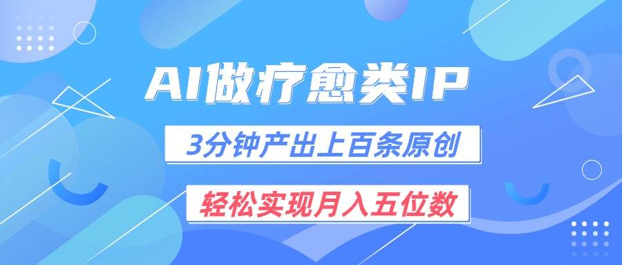 用AI做疗愈IP，3分钟可产出上百条原创，轻松实现月入五位数-靠谱项目库