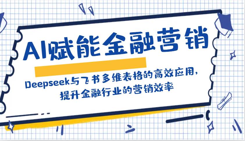 AI赋能金融营销:Deepseek与飞书多维表格的高效应用,提升金融行业的营销效率-靠谱项目库