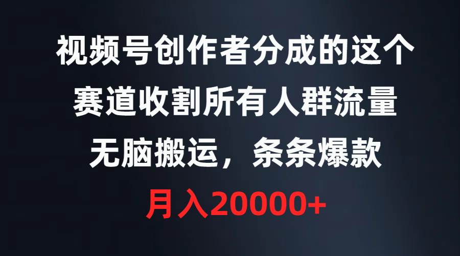 （9406期）视频号创作者分成的这个赛道，收割所有人群流量，无脑搬运，条条爆款，...-靠谱项目库