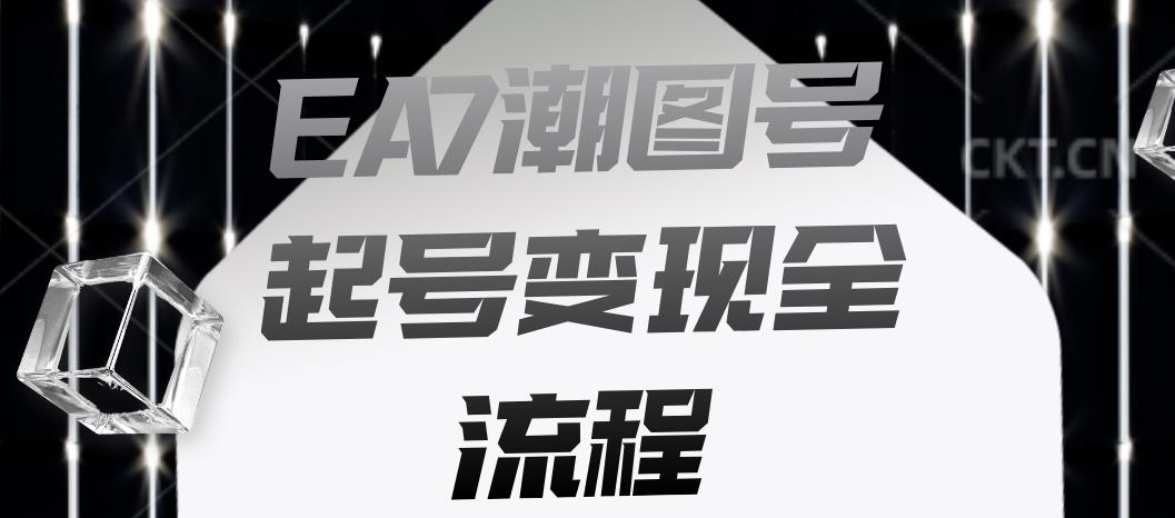 EA7潮图号起号变现全流程，快速起号飞速涨粉【揭秘】-靠谱项目库