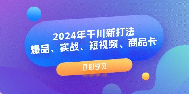 (11875期)2024年千川新打法:爆品、实战、短视频、商品卡(8节课)-靠谱项目库