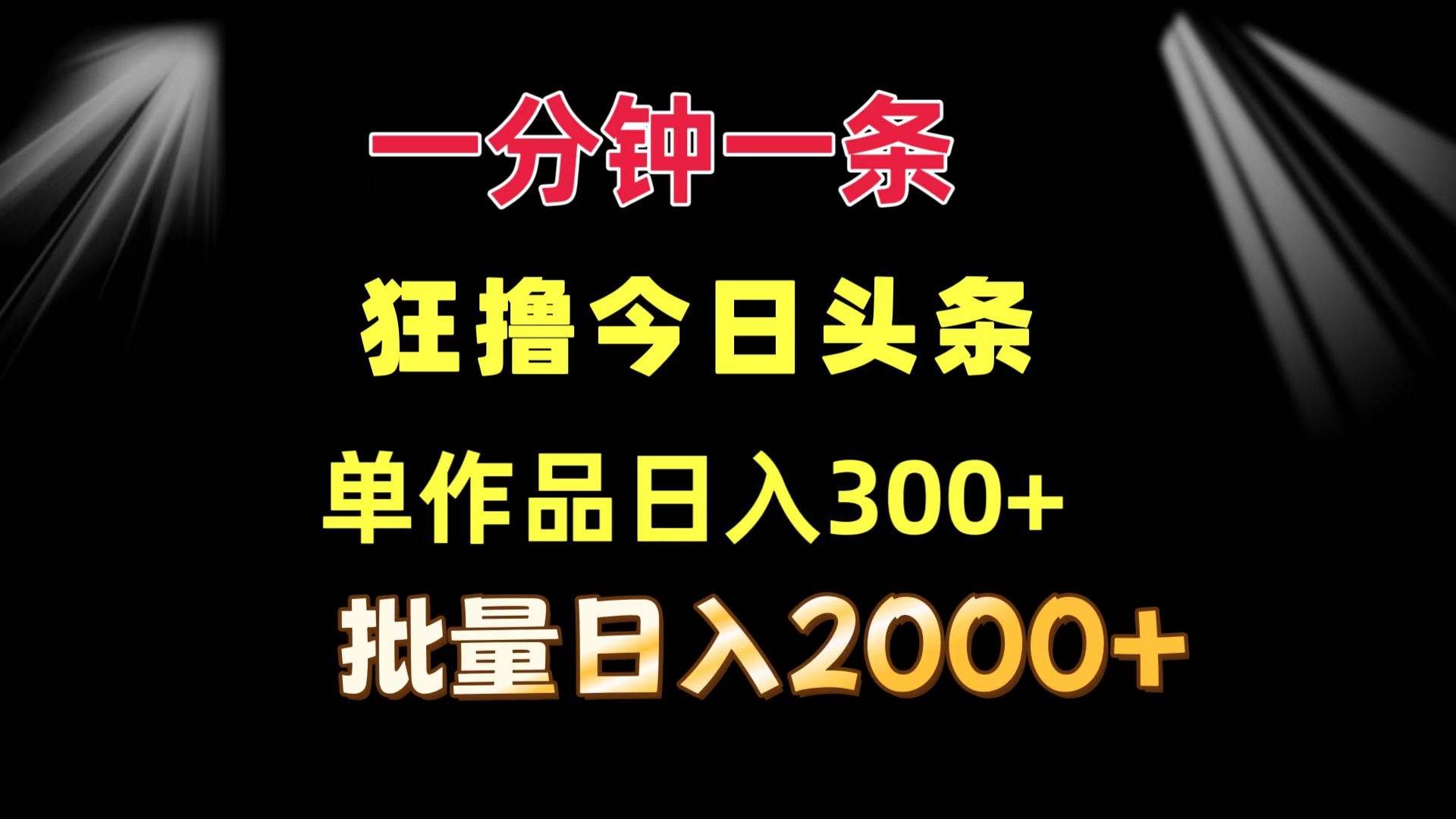 （12040期）一分钟一条  狂撸今日头条 单作品日收益300+  批量日入2000+-靠谱项目库