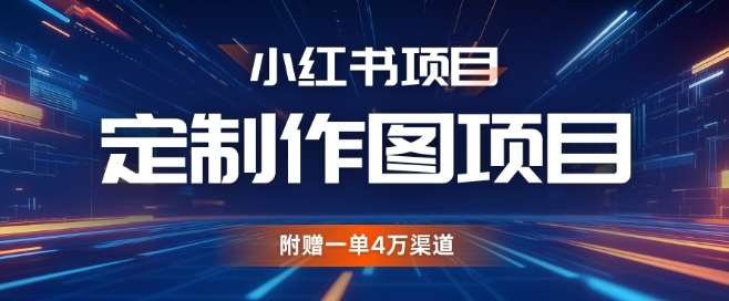 小红书私人定制图项目，附赠一单4W渠道【揭秘】-靠谱项目库