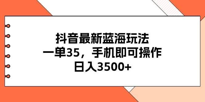 (11025期)抖音最新蓝海玩法,一单35,手机即可操作,日入3500+,不了解一下真是…-靠谱项目库