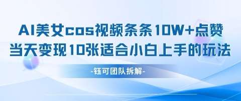 AI剑与美女cos视频，条条10W+点赞，当天变现多张，适合小白上手的好玩法-靠谱项目库
