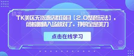 TK美区无货源店群项目【2.0整套玩法】，闭着眼睛入场就对了，挣的全是美刀-靠谱项目库
