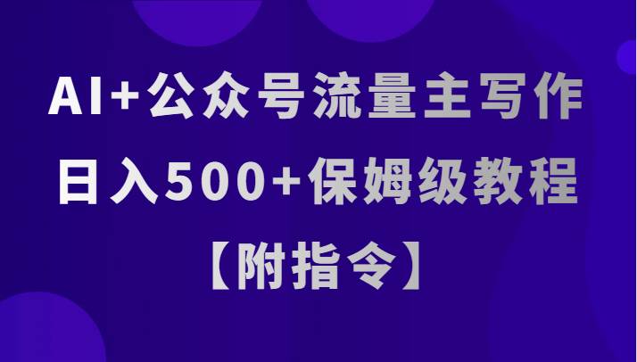 AI+公众号流量主写作，日入500+保姆级教程【附指令】-靠谱项目库