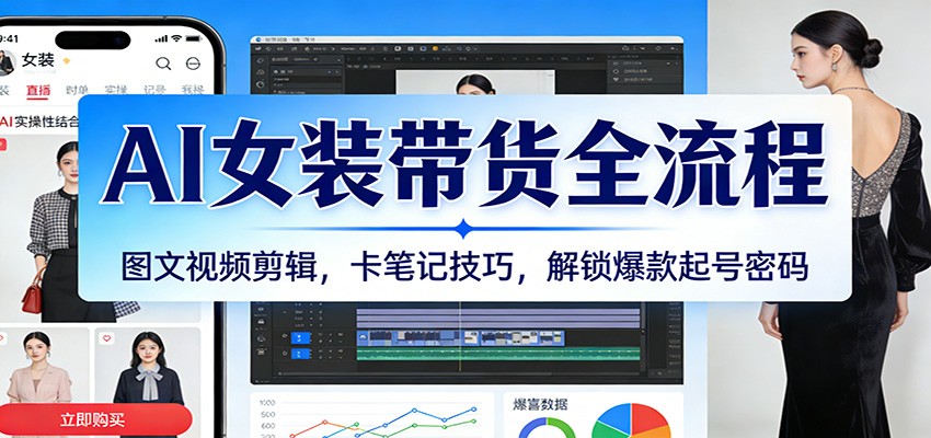 AI女装带货全流程:图文视频剪辑,卡笔记技巧,解锁爆款起号密码-靠谱项目库