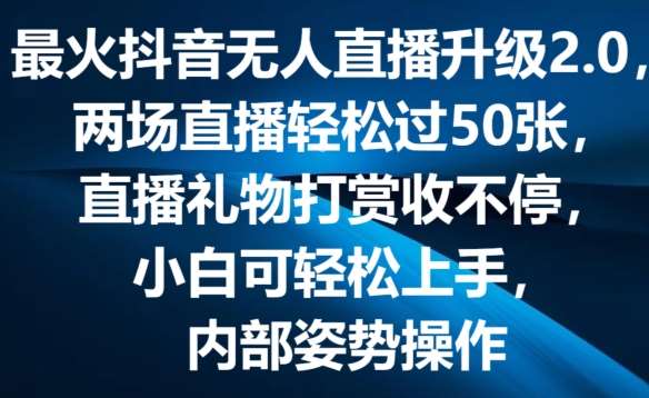 最火抖音无人直播升级2.0，弹幕游戏互动，两场直播轻松过50张，直播礼物打赏收不停【揭秘】-靠谱项目库