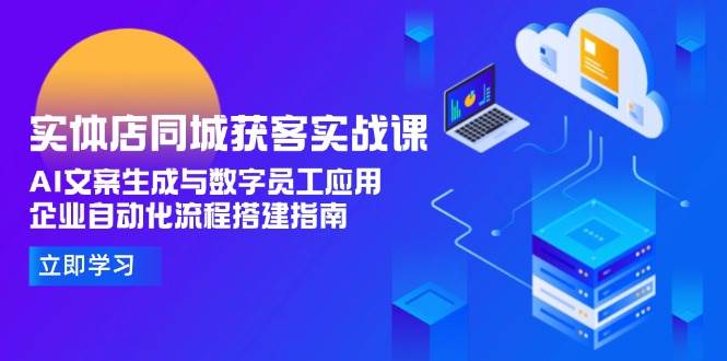 实体店同城获客实战课,AI文案生成与数字员工应用,企业自动化流程搭建指南-靠谱项目库