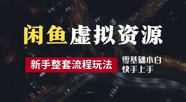 2024最新闲鱼虚拟资源玩法，养号到出单整套流程，多管道收益，每天2小时月收入过万【揭秘】-靠谱项目库