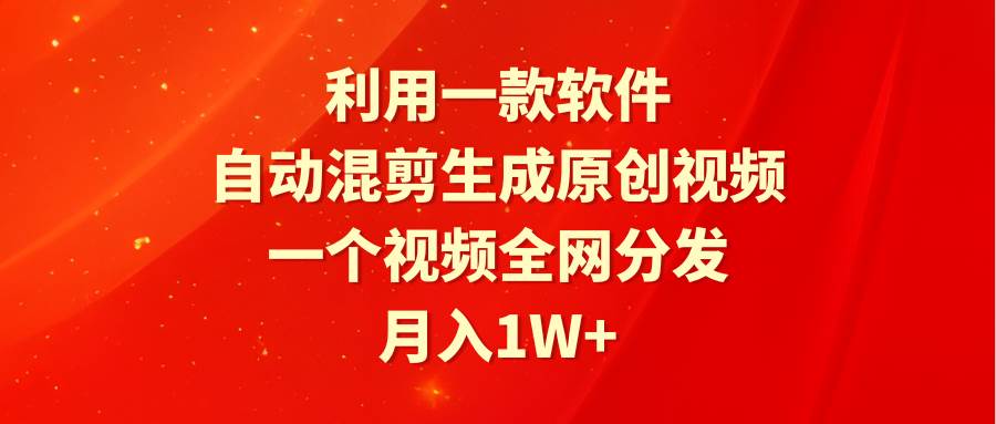 利用一款软件，自动混剪生成原创视频，一个视频全网分发，月入1W+附软件-靠谱项目库