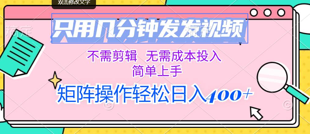 只用几分钟发发视频，不需剪辑，无需成本投入，简单上手，矩阵操作轻松…-靠谱项目库