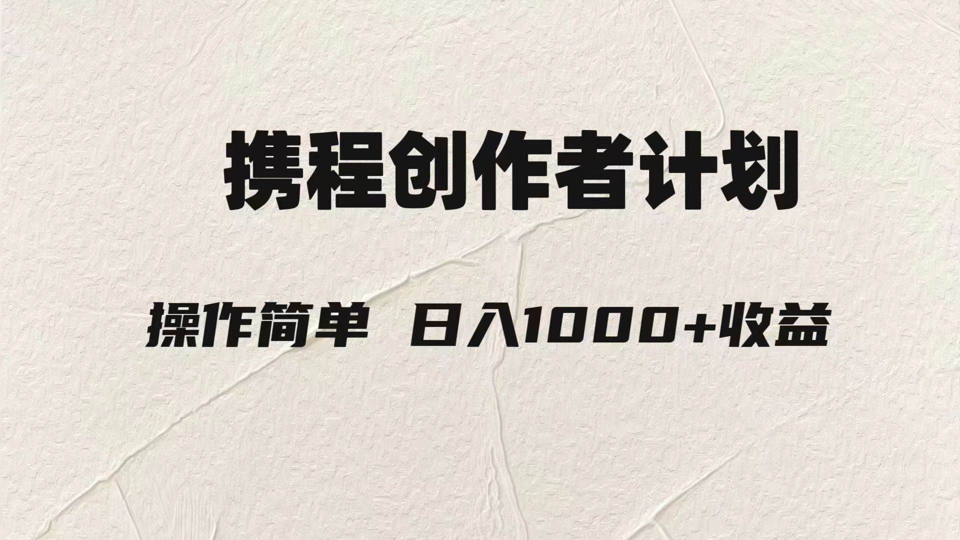轻松日入1000元.携程创作者3.0玩法，利用ai一分钟生产1条原创视频，-靠谱项目库