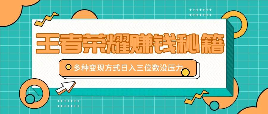 王者荣耀赚钱秘籍，多种变现方式，日入三位数没压力【附送资料】-靠谱项目库