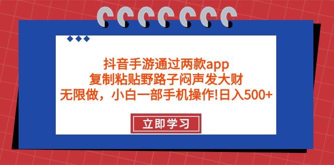 抖音手游通过两款app,复制粘贴野路子闷声发大财,无限做 一部手机日入500+-靠谱项目库