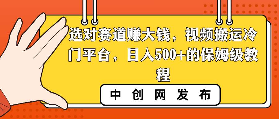 (8793期)选对赛道赚大钱,视频搬运冷门平台,日入500+的保姆级教程-靠谱项目库