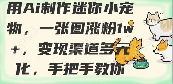 用AI制作迷你小宠物，一张图涨粉1w+，变现渠道多元化，手把手教你-靠谱项目库