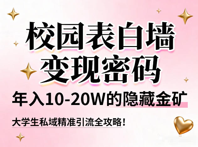 校园表白墙变现密码,年入10-20W的隐藏金矿,大学生私域精准引流全攻略!-靠谱项目库