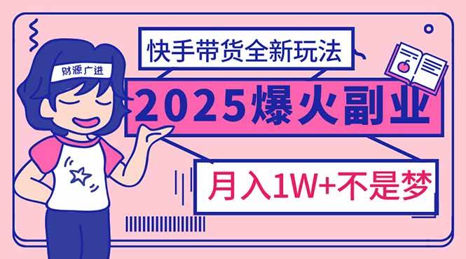 （14275期）2025年爆红副业！快手带货全新玩法，月入1万加不是梦！-靠谱项目库