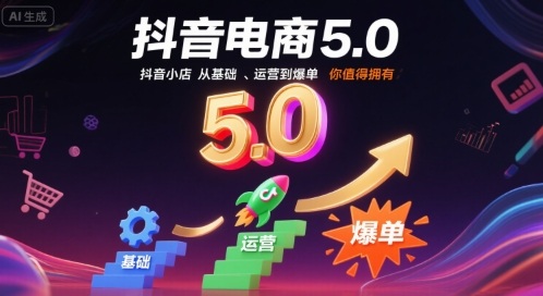抖音电商5.0，抖音小店从基础、运营到爆单，你值得拥有-靠谱项目库