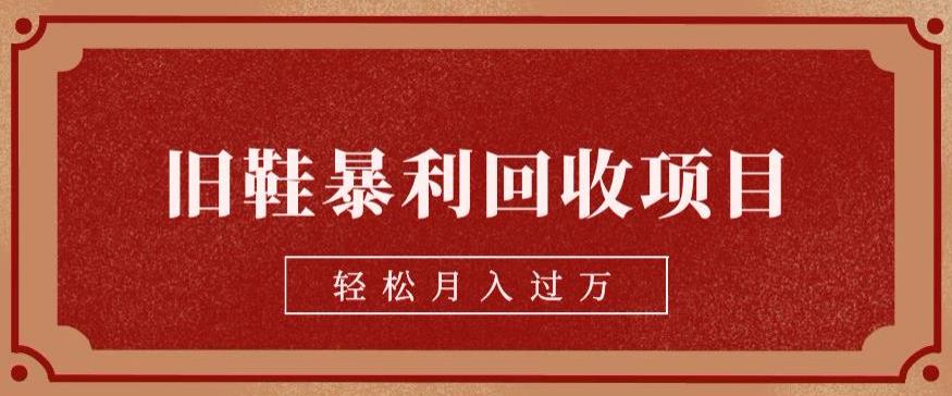 旧鞋暴利回收项目，轻松月入过万，详细教学视频【揭秘】-靠谱项目库