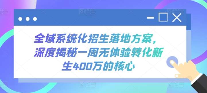 全域系统化招生落地方案,深度揭秘一周无体验转化新生400万的核心-靠谱项目库