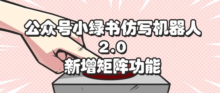（12002期）公众号小绿书仿写机器人2.0，新增矩阵功能-靠谱项目库