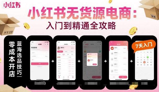 小红书无货源电商,入门到精通,开店+选品+笔记+剪辑+赛道+内容-靠谱项目库