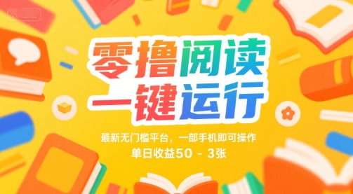 零撸阅读一键运行，最新无门槛平台， 一部手机即可操作，单日收益50-3张【揭秘】-靠谱项目库