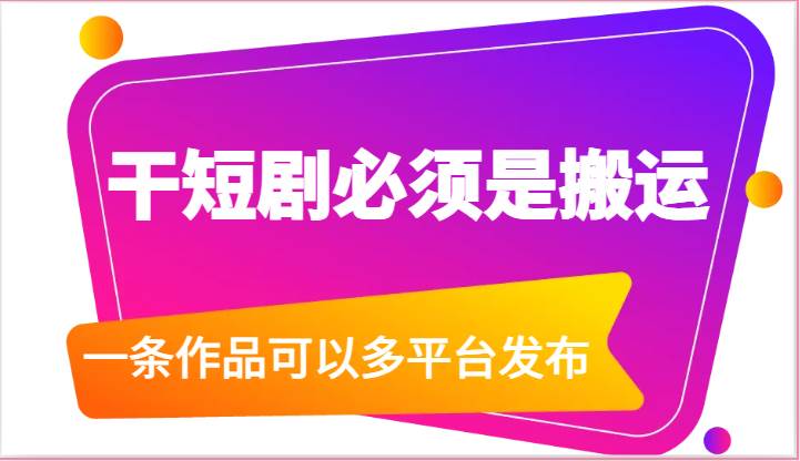 干短剧必须是搬运,一条作品可以多平台发布(附送软件)-靠谱项目库