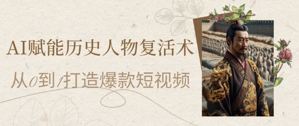 AI赋能历史人物复活术：从0到1打造爆款短视频，7天涨粉10W，小白也能月入过1W-靠谱项目库