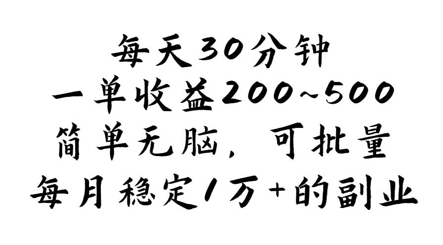（11764期）每天30分钟，一单收益200~500，简单无脑，可批量放大，每月稳定1万+的…-靠谱项目库