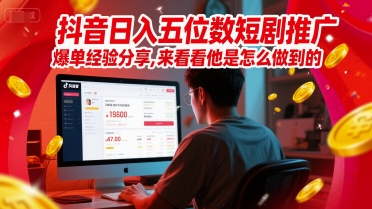 抖音日入五位数短剧推广爆单经验分享，来看看他是怎么做到的？-靠谱项目库