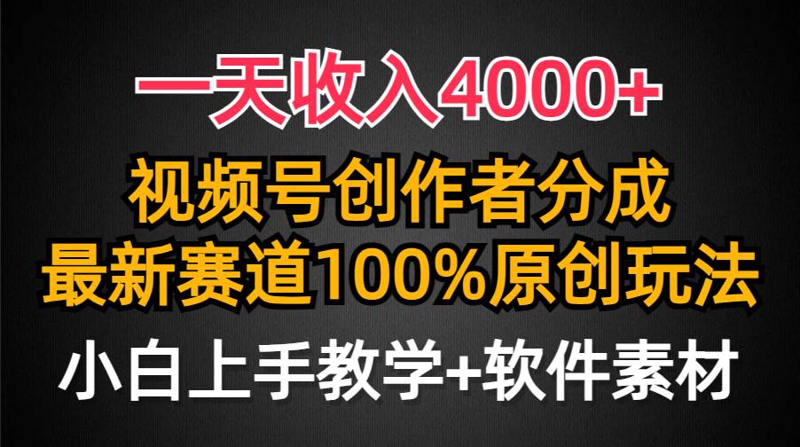 一天收入4000+，视频号创作者分成，最新赛道100%原创玩法，小白也可以轻...-靠谱项目库